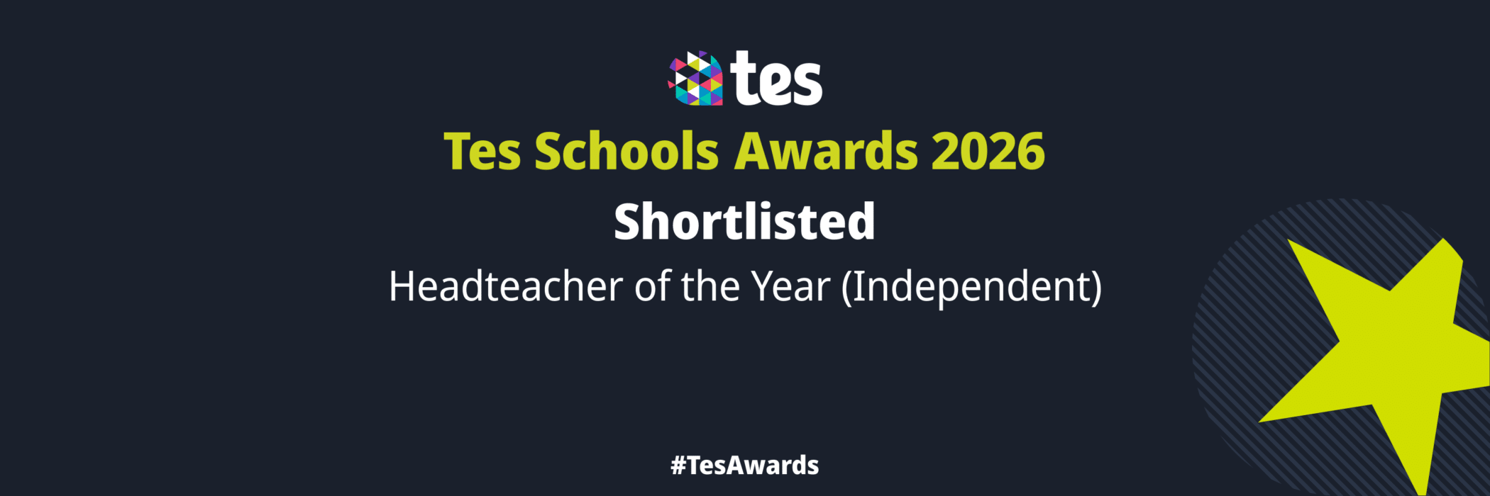 Dark banner with the Tes logo and text: Tes Schools Awards 2026 Shortlisted Headteacher of the Year (Independent) beside a large yellow star. Hashtag #TesAwards at the bottom.